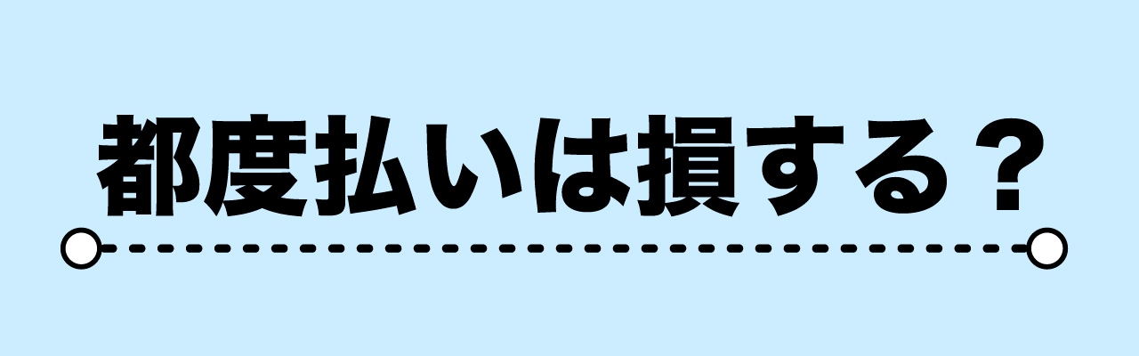 都度払いのデメリット