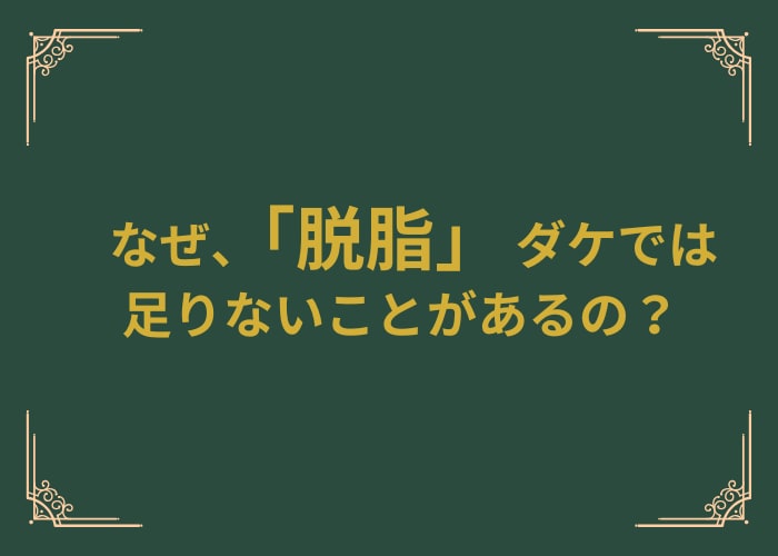 なぜ「脱脂だけ」では足りないことがあるの？<br />
