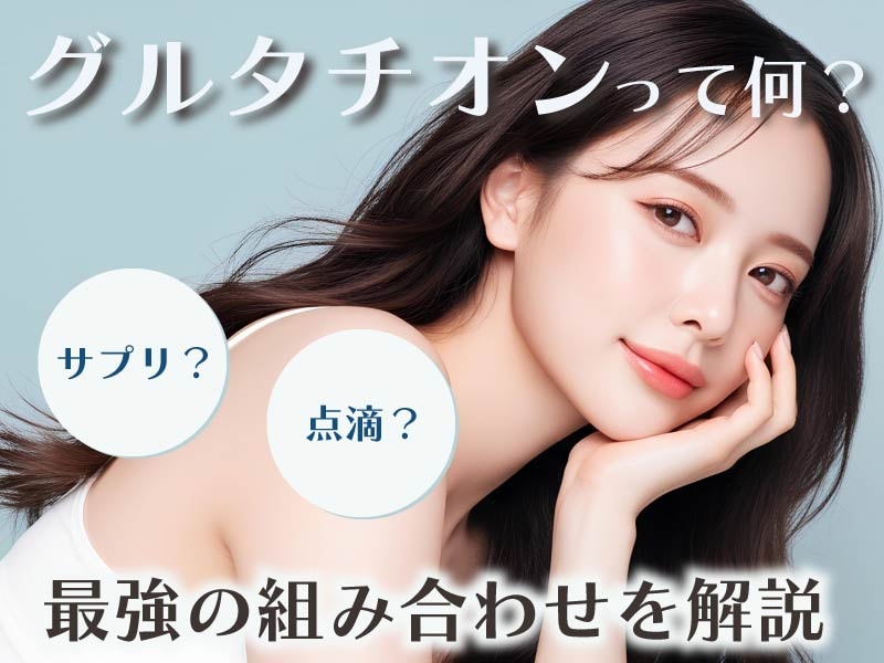 今話題のグルタチオンとは?シートタイプと点滴の違いと併用すると効果的な施術を大公開!【湘南美容クリニック】