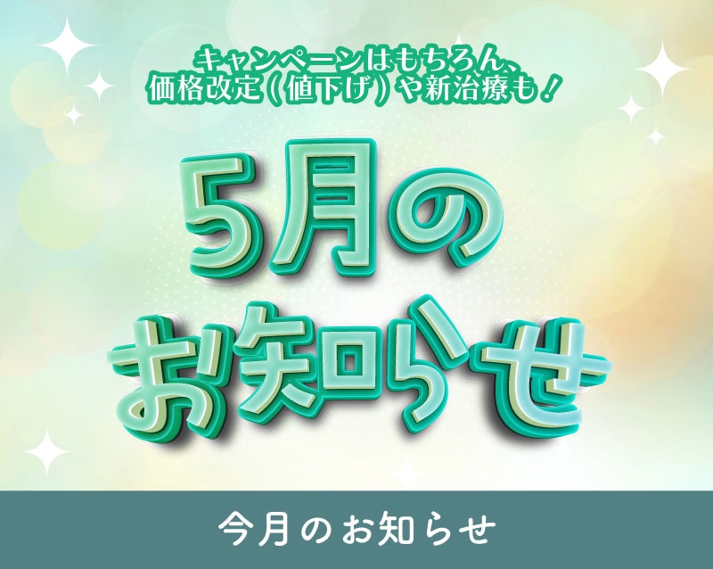 【5月のお知らせ】今月は価格改定や新治療・特別価格の爆安モニター情報もご紹介！(5/2時点)