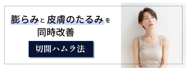 ② 膨らみと皮膚のたるみを同時にクリア「切開ハムラ法」