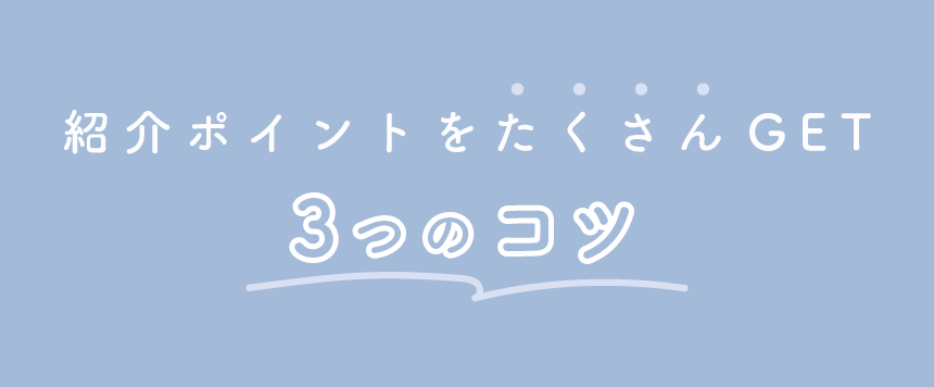 ご紹介すればするほど貯まっていくポイント！