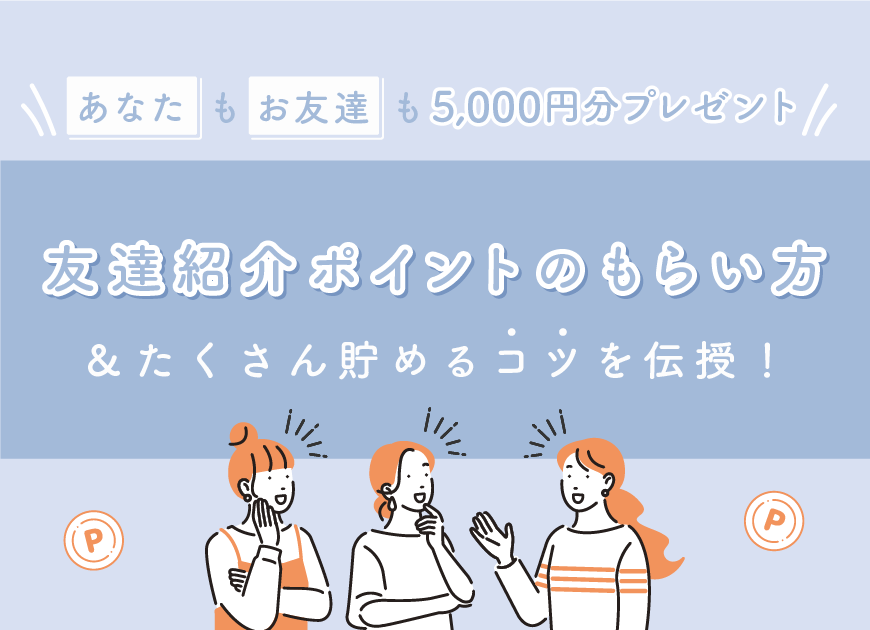 【5,000円分のポイントプレゼント！】友達紹介ポイントのもらい方＆たくさん貯めるコツを伝授