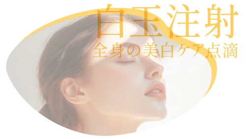 全身美白・エイジングケアなら<br />
【白玉注射(白玉点滴)】