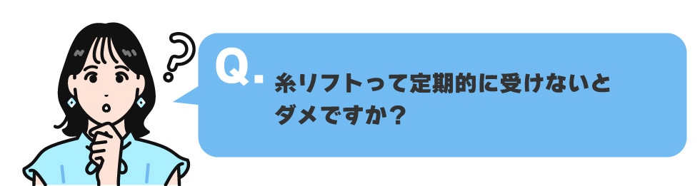 糸リフトって定期的に受けないといけないですか？