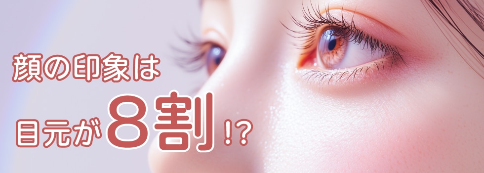 顔の印象を８割占めると言われている目元