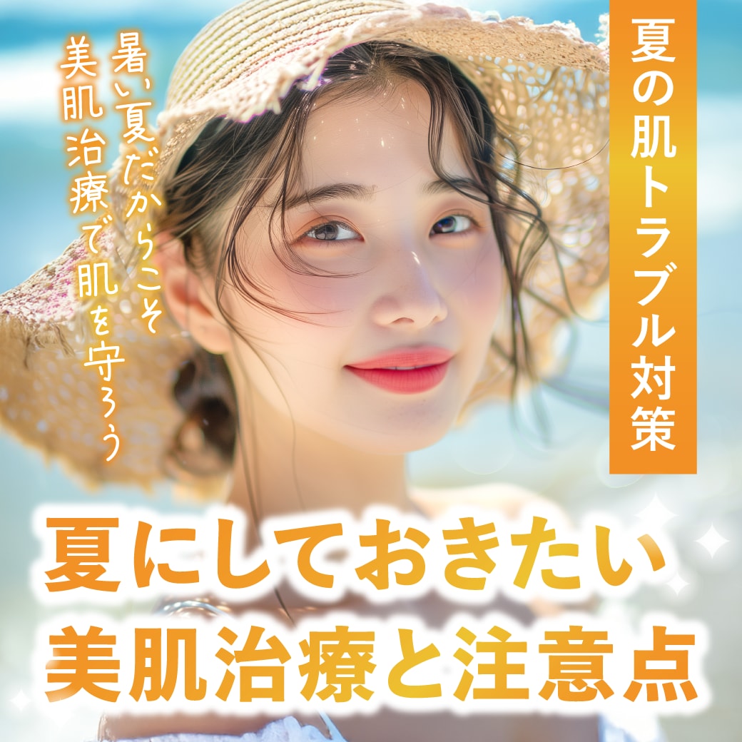 【夏の肌トラブル対策】夏にしておきたい美肌治療と注意したいポイント