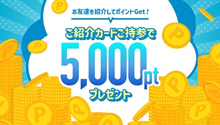 新規のお友達紹介で5,000ポイントプレゼント!