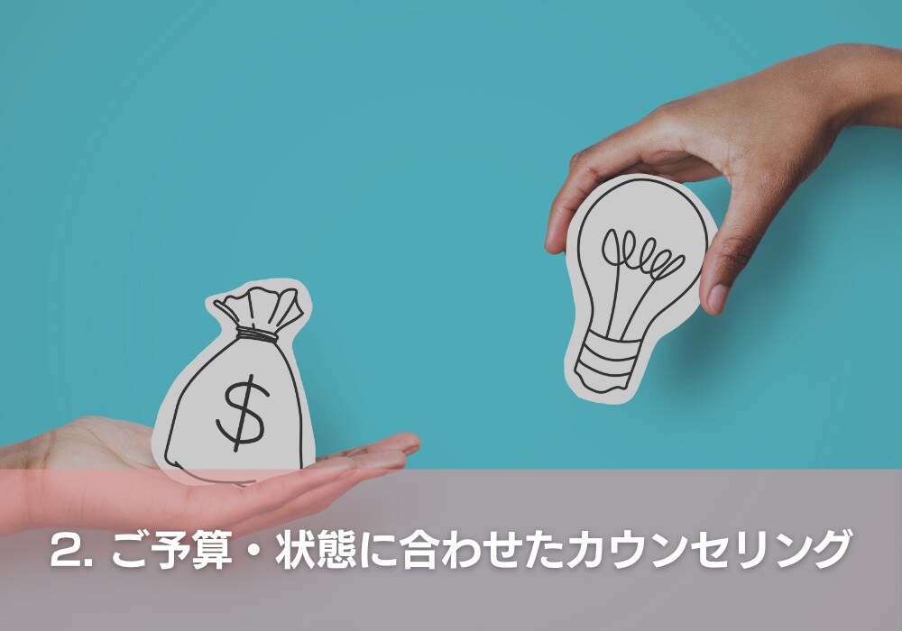 2. ご予算・状態に合わせたカウンセリング