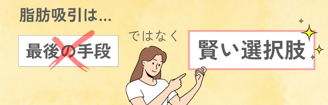脂肪吸引は“最後の手段”ではなく、“賢い選択肢”です！