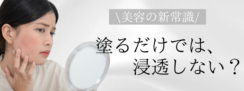 塗るだけではお肌の奥まで美容成分は浸透しない⁉<br />
