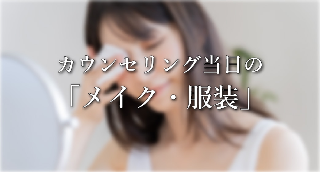 2. カウンセリング当日のメイクと服装