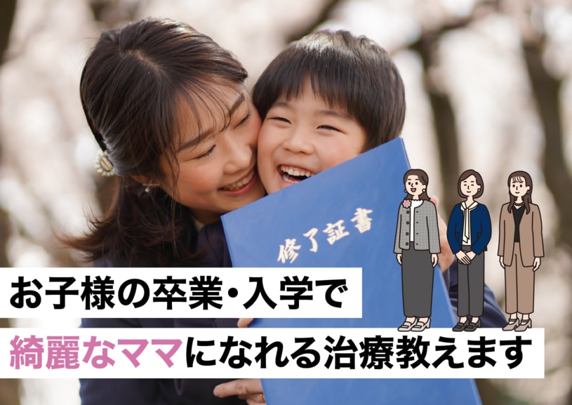 新生活までもう少し!!お子様の晴れ舞台で綺麗なお母さんになれる治療教えます!