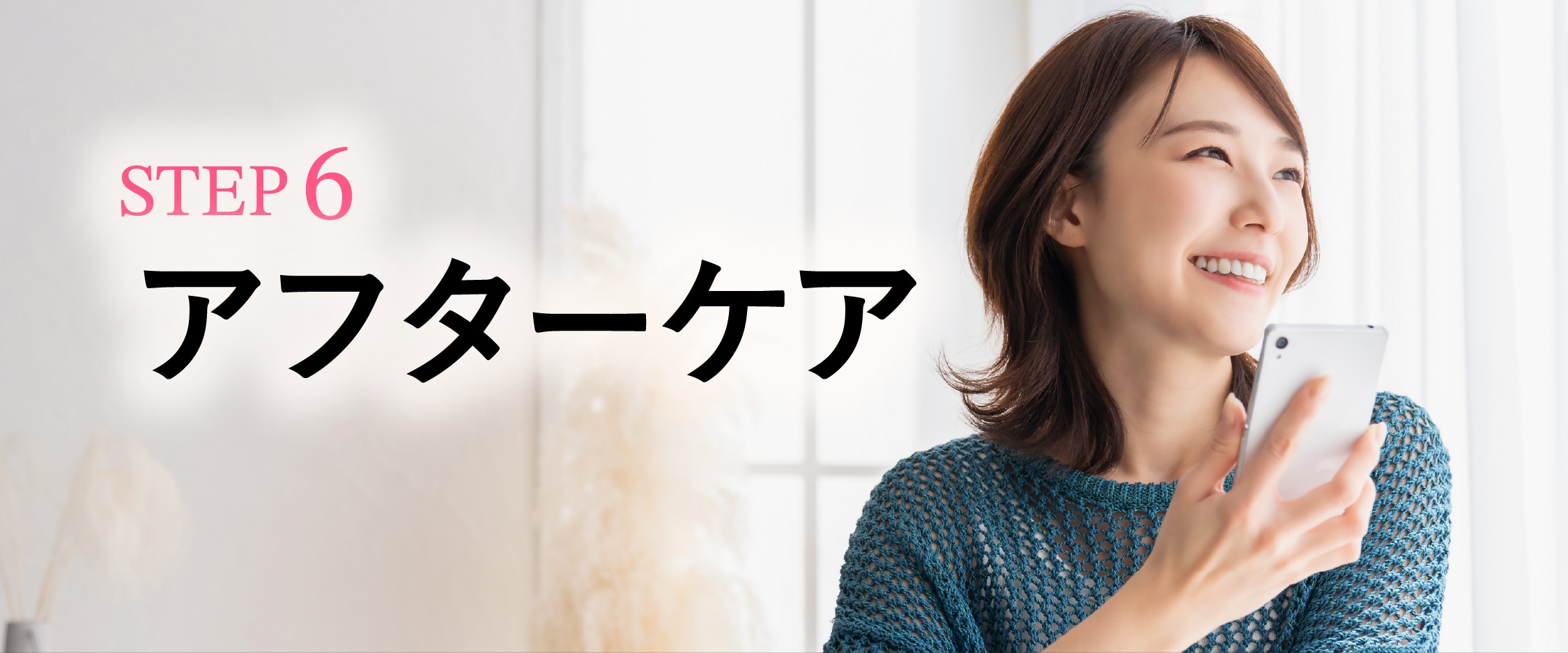 STEP 6：安心のアフターケア