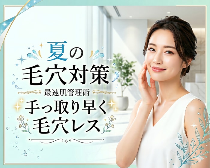 【夏の毛穴対策】手っ取り早く「毛穴レス」を叶える！お悩み別・おすすめ肌管理術