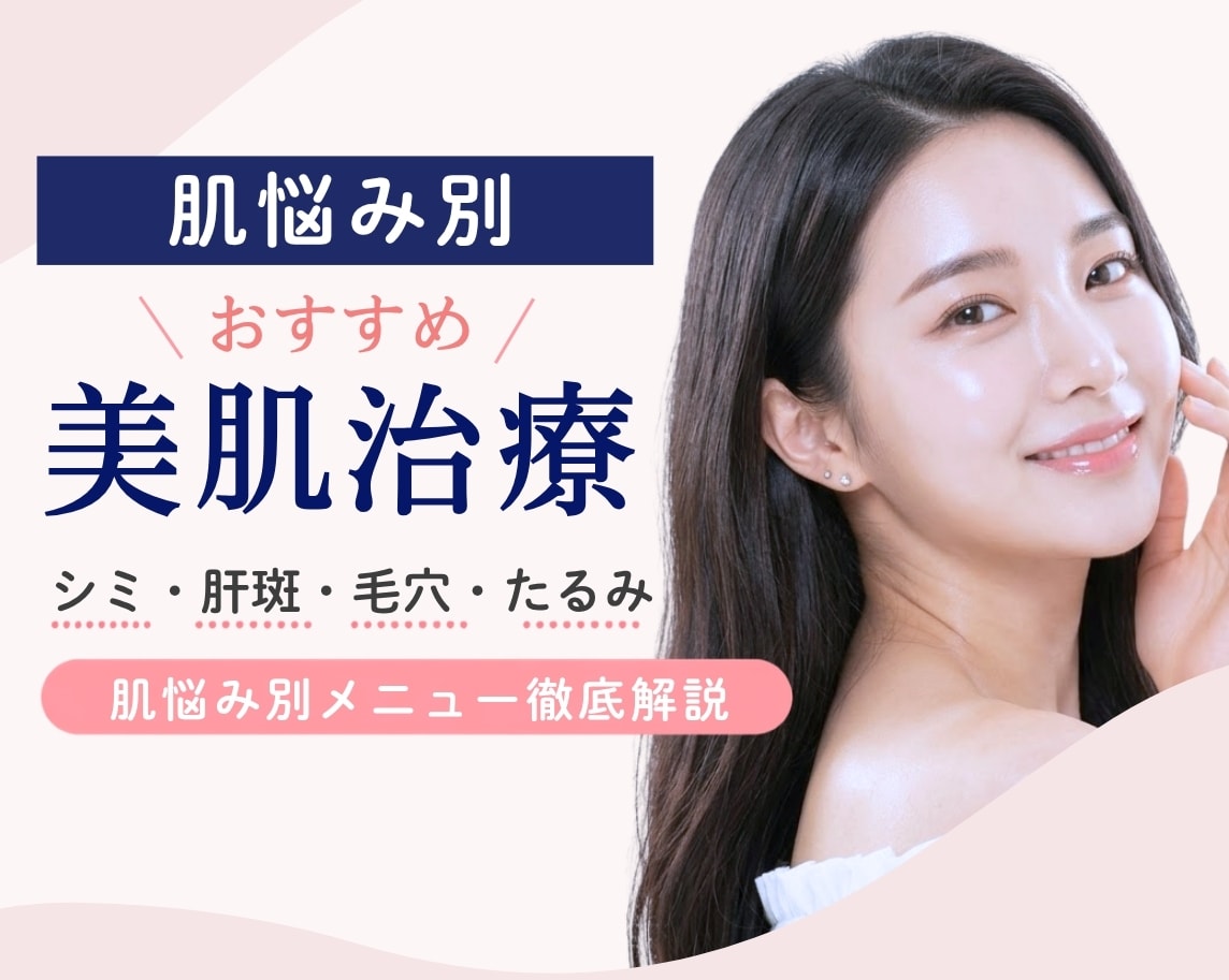 【肌悩み別】美容皮膚科の美肌治療!シミ・肝斑・毛穴・たるみなどの肌悩み別で徹底解説【大宮】