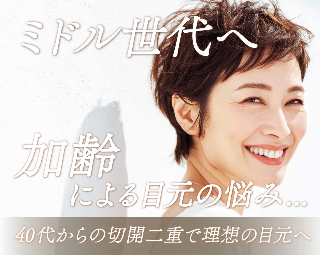 ミドル世代へ~40代からの切開二重で理想の目元へ~
