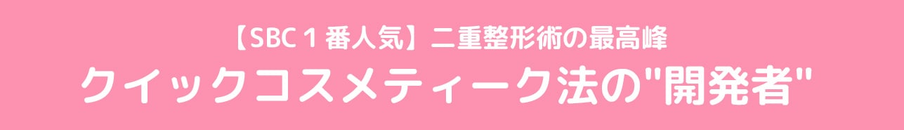 【SBC１番人気】二重整形術の最高峰「クイックコスメティーク法」の