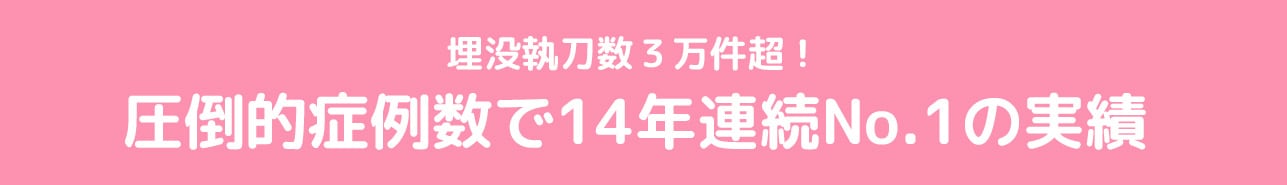 埋没執刀数３万件超！圧倒的症例数で14年連続No.1の実績