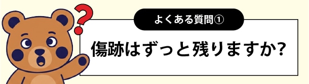 傷跡はずっと残りますか？