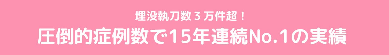 埋没執刀数３万件超！圧倒的症例数で15年連続No.1の実績