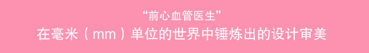 “前心血管外科医生”在毫米级精准世界中锤炼出的审美设计感