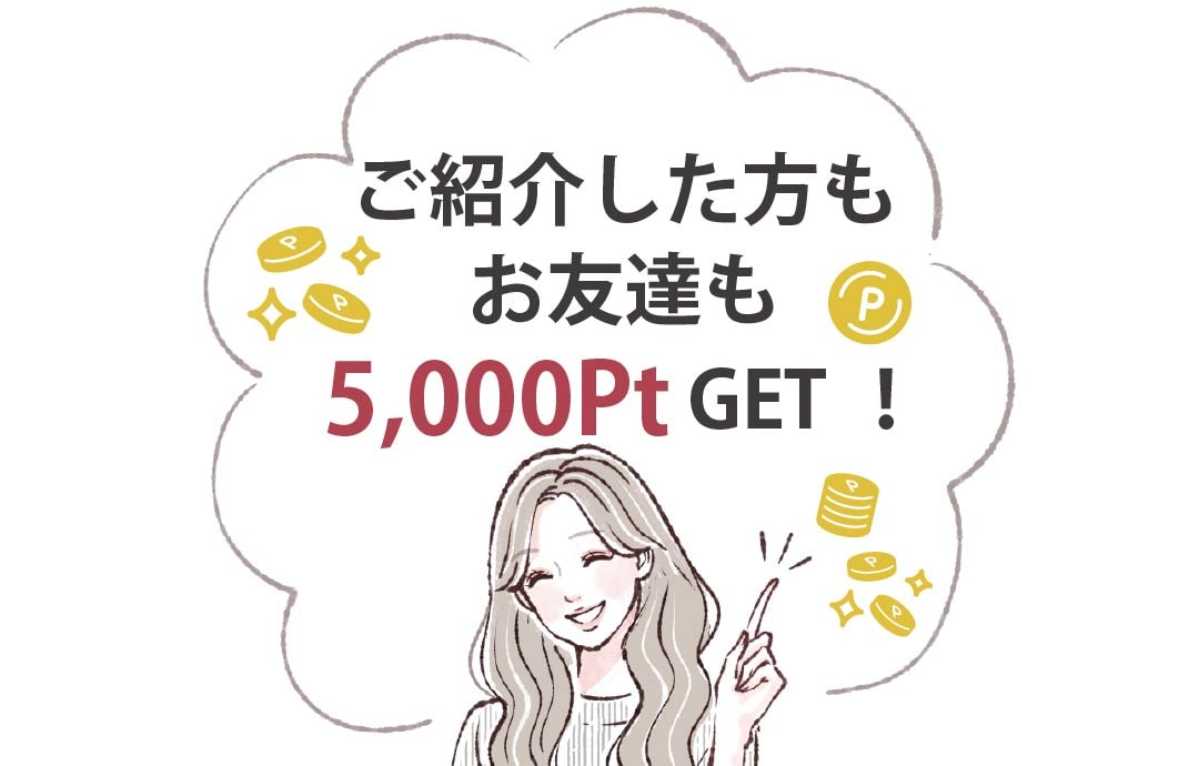 ご紹介した方もお友達も5,000ポイントがもらえる♡