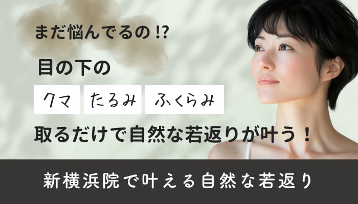 【新横浜院】クマ取りなら藤塚医師！タイプ別【脱脂・裏ハムラ・切開ハムラ】で劇的変化！