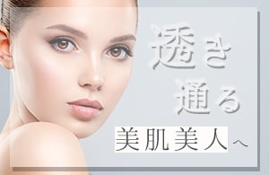 【透き通る美肌美人へ】
