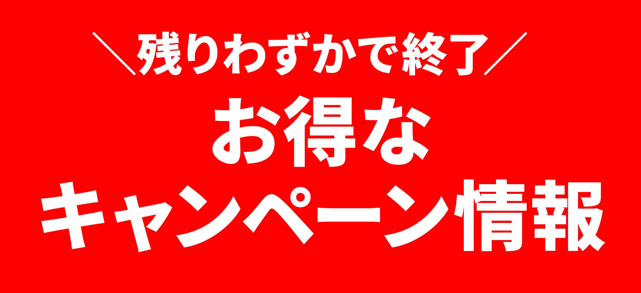 残りわずかで終了するキャンペーンを見逃すな‼️