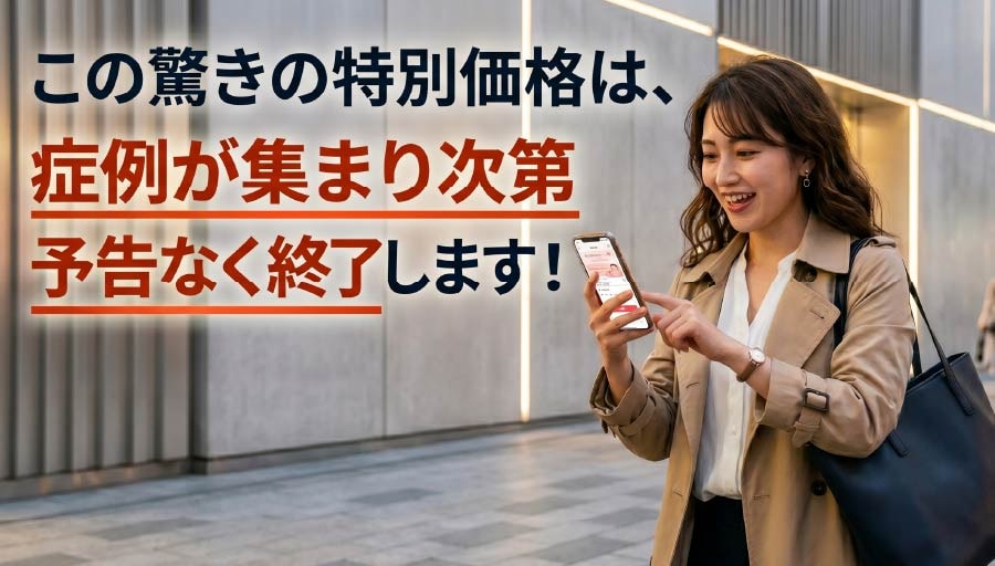 この驚きの特別価格は、症例数が集まり次第、予告なく終了