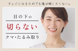 目の下の切らないクマ・たるみ取り