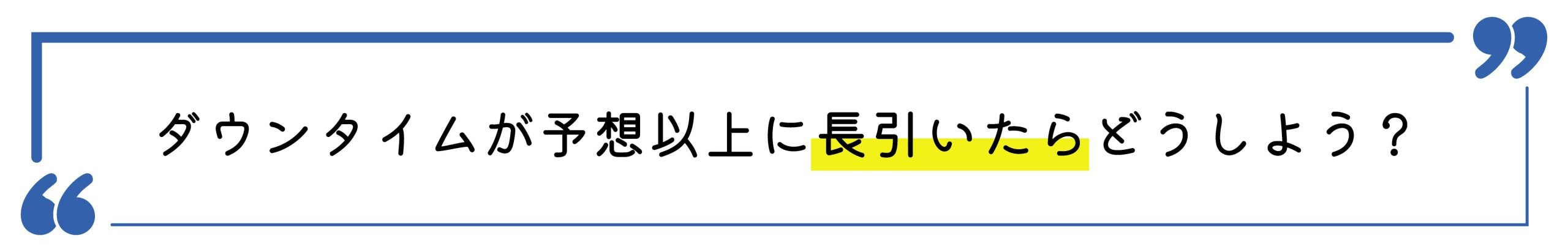 不安1：ダウンタイムが予想以上に長引いたらどうしよう？