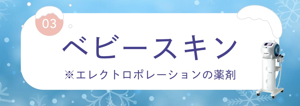 ベビー肌に導く！エレクトロポレーション（導入薬剤：ベビースキン）
