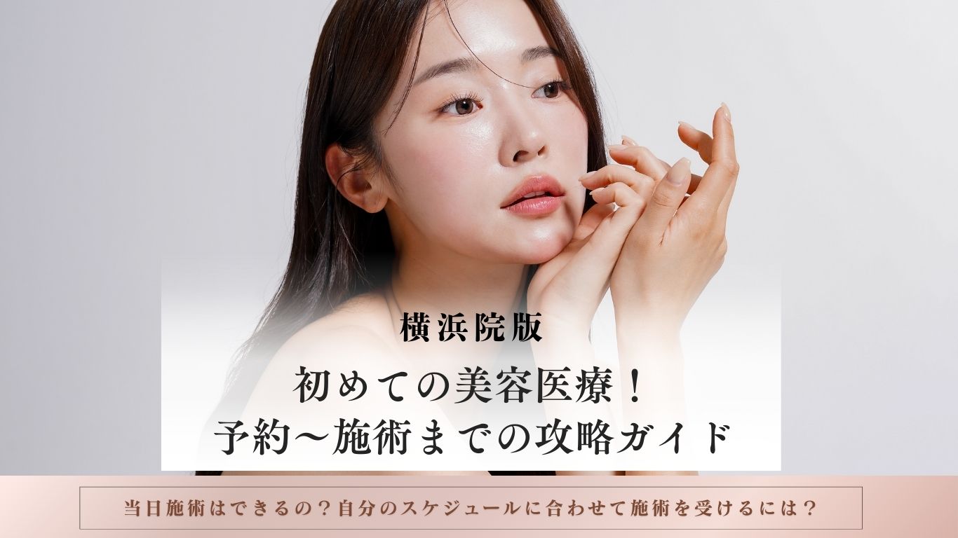 【横浜院版】初めての美容医療！予約〜施術までの攻略ガイド