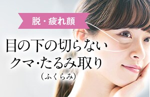 【男性問わず】疲れた印象にサヨナラ！目の下のクマ・たるみ取り