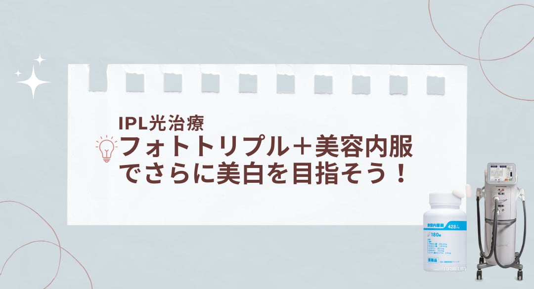 IPL光治療「フォトトリプル」+美容内服でさらに美白を目指そう!