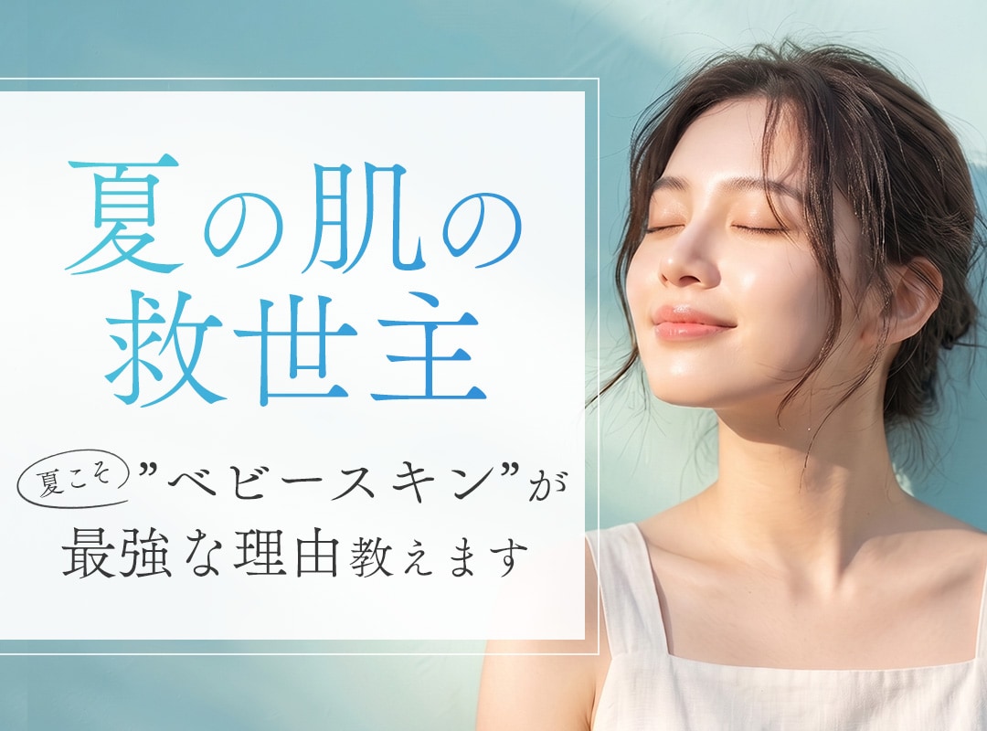 【夏の美肌死守】日焼けでレーザーが打てない肌の救世主！夏こそ「ベビースキン」が最強なワケ