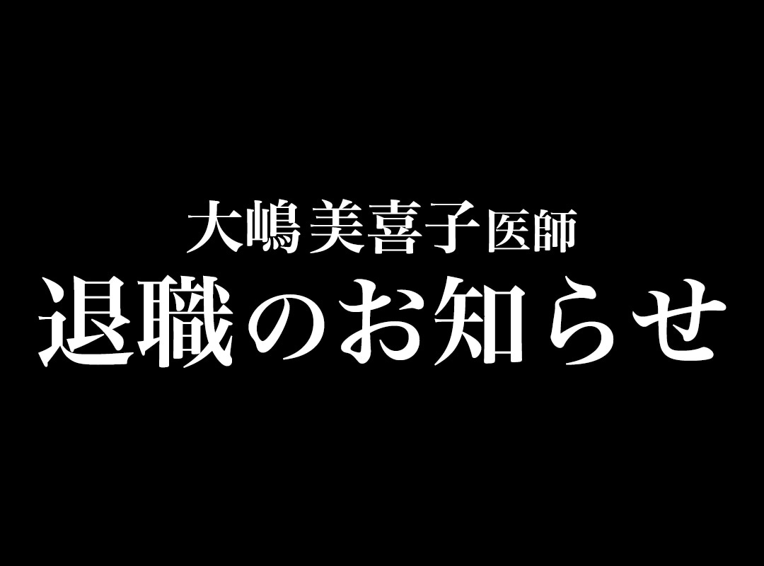 【重要】大嶋美喜子医師 退職のお知らせと9月ご予約のご案内