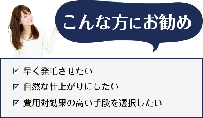 こんな方にお勧め「早く発毛させたい」「自然な仕上がりにしたい」「費用対効果の高い手段を選択したい」