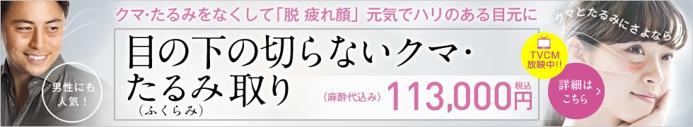 目の下の切らないクマ･たるみ（ふくらみ）取り