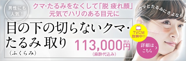 目の下の切らないクマ･たるみ（ふくらみ）取り