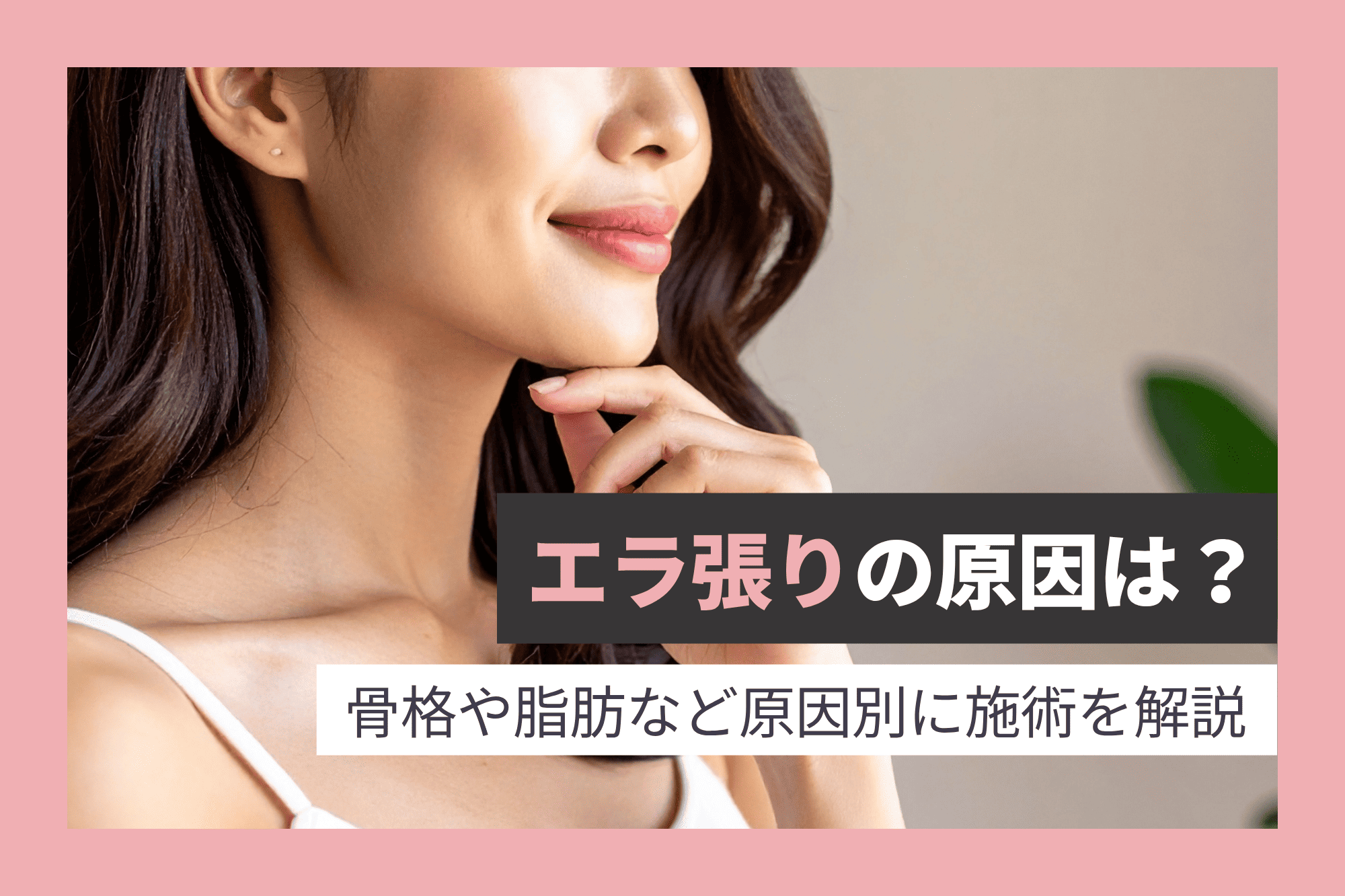 エラ張りの原因は?骨格や脂肪など原因別に施術を解説