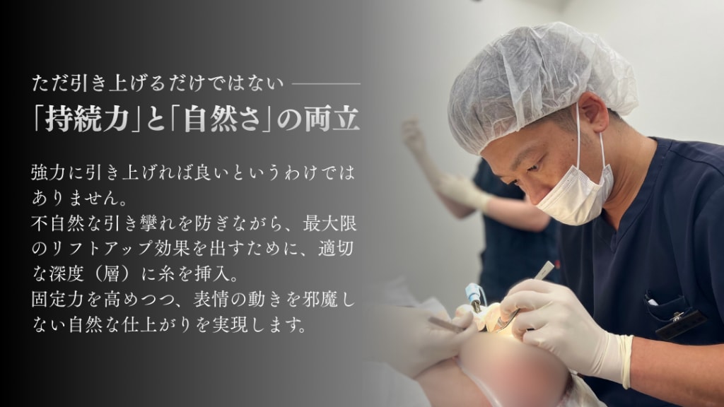 ② 「持続力」と「自然さ」の両立 強力に引き上げれば良いというわけではありません。不自然なひきつれを防ぎながら、最大限のリフトアップ効果を出すために、適切な深度(層)に糸を挿入。固定力を高めつつ、表情の動きを邪魔しない自然な仕上がりを実現します。