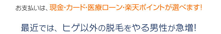 お支払いは、現金・カード・医療ローンが選べます!最近では、ヒゲ以外の脱毛をやる男性が急増!