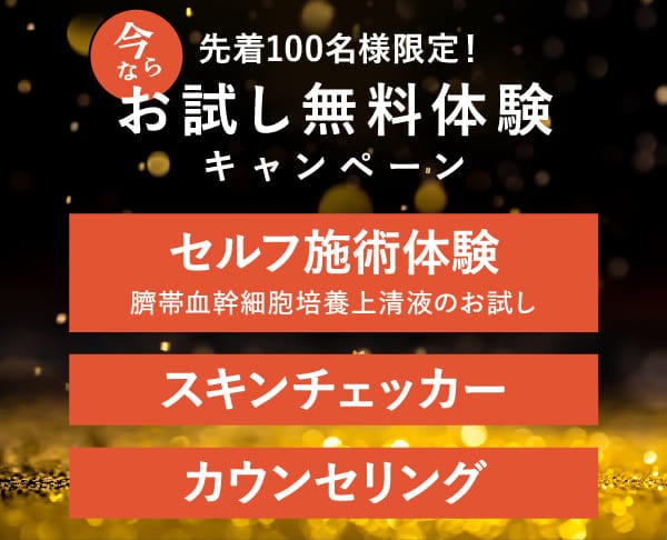 今なら100名様限定！お試し無料体験キャンペーン / セルフ施術体験（臍帯血幹細胞培養上清液のお試し） / スキンチェッカー / カウンセリング
