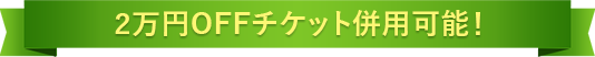 2万円OFFチケット併用可能！